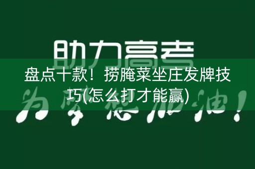 盘点十款！捞腌菜坐庄发牌技巧(怎么打才能赢)