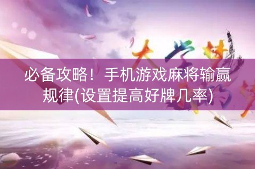 必备攻略！手机游戏麻将输赢规律(设置提高好牌几率)