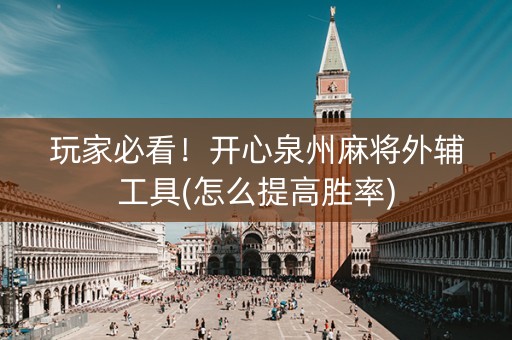玩家必看！开心泉州麻将外辅工具(怎么提高胜率)