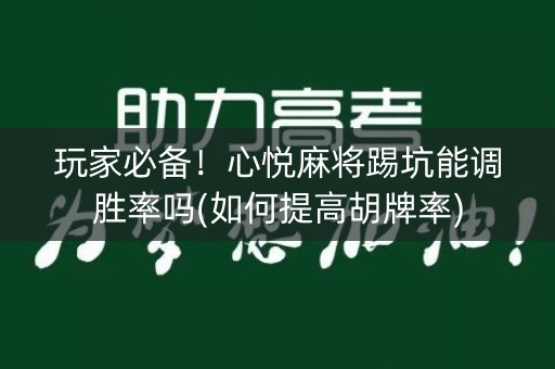 玩家必备！心悦麻将踢坑能调胜率吗(如何提高胡牌率)
