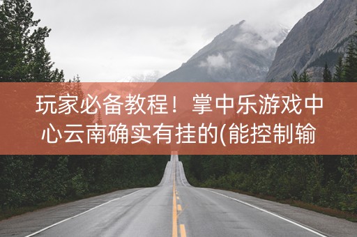 玩家必备教程！掌中乐游戏中心云南确实有挂的(能控制输赢吗)