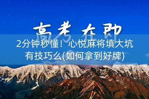 2分钟秒懂！心悦麻将填大坑有技巧么(如何拿到好牌)