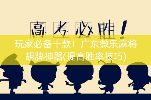 玩家必备十款！广东微乐麻将胡牌神器(提高胜率技巧)