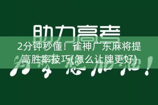 2分钟秒懂！雀神广东麻将提高胜率技巧(怎么让牌更好)