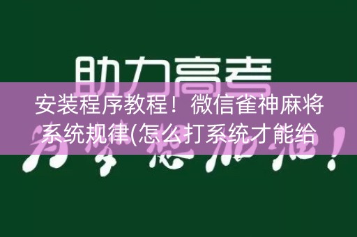 安装程序教程！微信雀神麻将系统规律(怎么打系统才能给好牌)