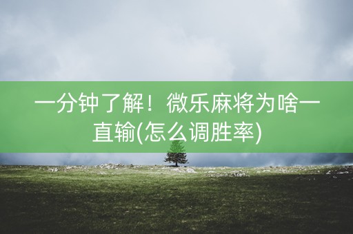 一分钟了解！微乐麻将为啥一直输(怎么调胜率)