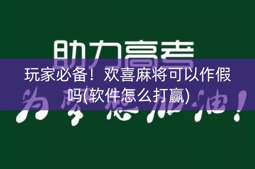 玩家必备！欢喜麻将可以作假吗(软件怎么打赢)