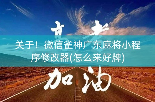 关于！微信雀神广东麻将小程序修改器(怎么来好牌)