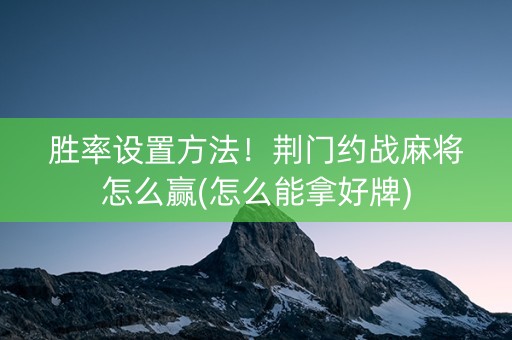 胜率设置方法！荆门约战麻将怎么赢(怎么能拿好牌)