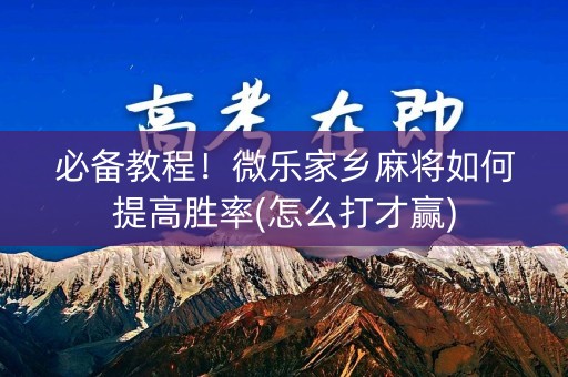 必备教程！微乐家乡麻将如何提高胜率(怎么打才赢)
