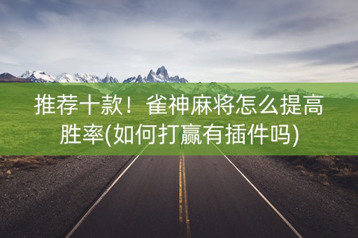 推荐十款！雀神麻将怎么提高胜率(如何打赢有插件吗)
