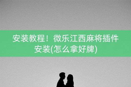 安装教程！微乐江西麻将插件安装(怎么拿好牌)