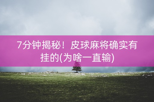 7分钟揭秘！皮球麻将确实有挂的(为啥一直输)