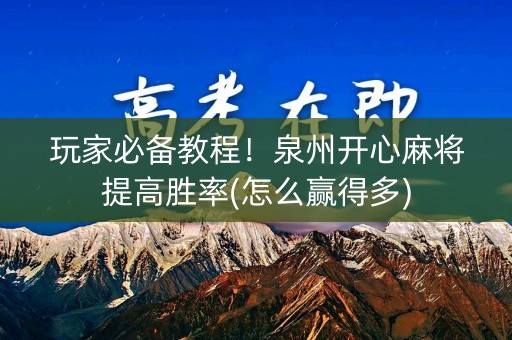 玩家必备教程！泉州开心麻将提高胜率(怎么赢得多)