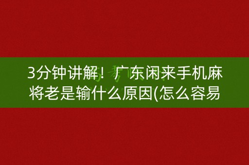 3分钟讲解！广东闲来手机麻将老是输什么原因(怎么容易赢)