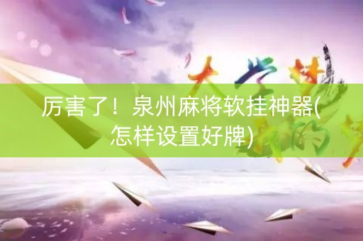 厉害了！泉州麻将软挂神器(怎样设置好牌)