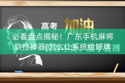 必看盘点揭秘！广东手机麻将软挂神器(怎么让系统给好牌)
