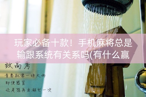 玩家必备十款！手机麻将总是输跟系统有关系吗(有什么赢的技巧)
