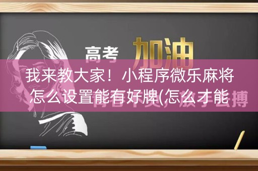 我来教大家！小程序微乐麻将怎么设置能有好牌(怎么才能常赢)