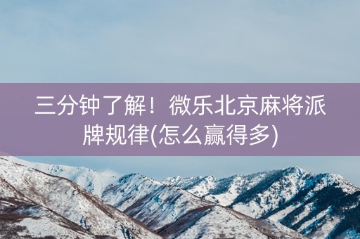 三分钟了解！微乐北京麻将派牌规律(怎么赢得多)