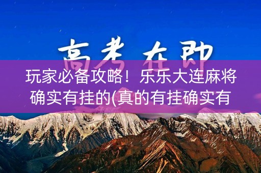 玩家必备攻略！乐乐大连麻将确实有挂的(真的有挂确实有挂)