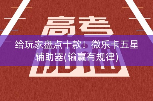 给玩家盘点十款！微乐卡五星辅助器(输赢有规律)