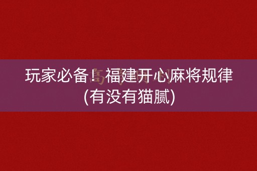 玩家必备！福建开心麻将规律(有没有猫腻)