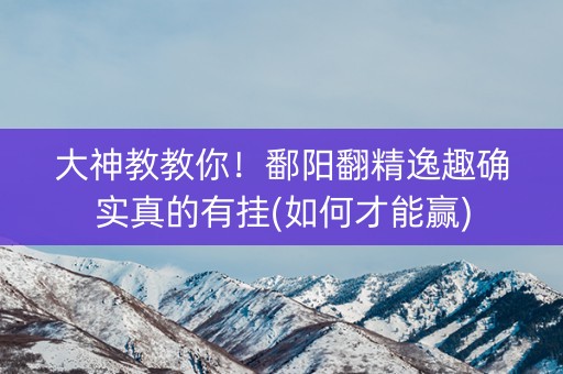 大神教教你！鄱阳翻精逸趣确实真的有挂(如何才能赢)