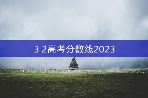 3 2高考分数线2023
