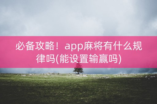 必备攻略！app麻将有什么规律吗(能设置输赢吗)