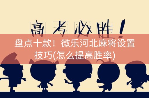 盘点十款！微乐河北麻将设置技巧(怎么提高胜率)