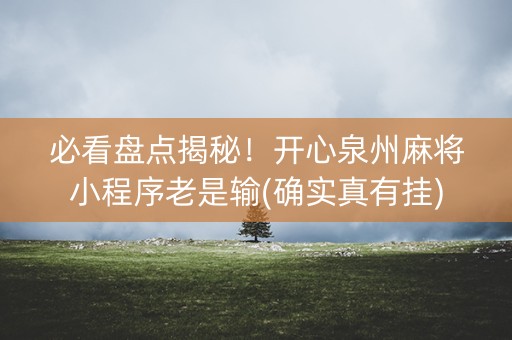 必看盘点揭秘！开心泉州麻将小程序老是输(确实真有挂)