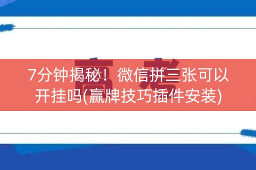 7分钟揭秘！微信拼三张可以开挂吗(赢牌技巧插件安装)