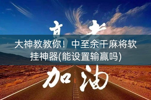 大神教教你！中至余干麻将软挂神器(能设置输赢吗)