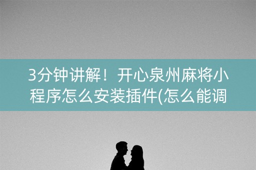 3分钟讲解！开心泉州麻将小程序怎么安装插件(怎么能调好牌)