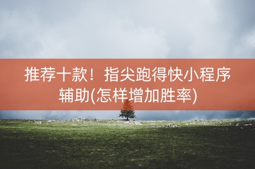 推荐十款！指尖跑得快小程序辅助(怎样增加胜率)