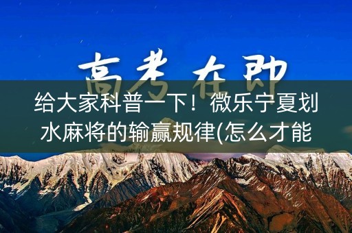 给大家科普一下！微乐宁夏划水麻将的输赢规律(怎么才能来好牌)