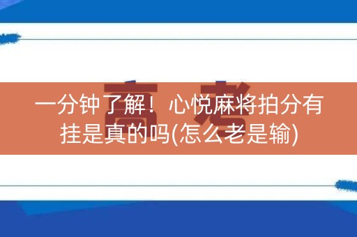 一分钟了解！心悦麻将拍分有挂是真的吗(怎么老是输)