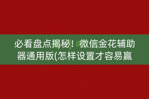 必看盘点揭秘！微信金花辅助器通用版(怎样设置才容易赢)
