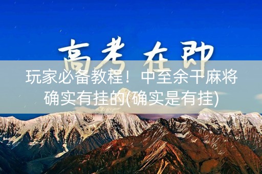 玩家必备教程！中至余干麻将确实有挂的(确实是有挂)
