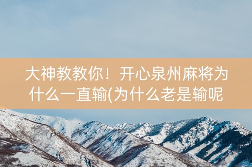 大神教教你！开心泉州麻将为什么一直输(为什么老是输呢)