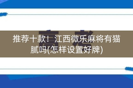 推荐十款！江西微乐麻将有猫腻吗(怎样设置好牌)