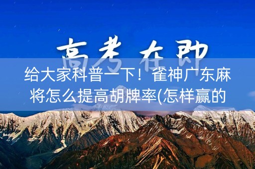 给大家科普一下！雀神广东麻将怎么提高胡牌率(怎样赢的几率大)