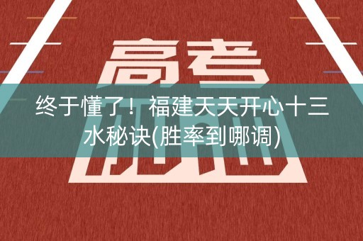 终于懂了！福建天天开心十三水秘诀(胜率到哪调)