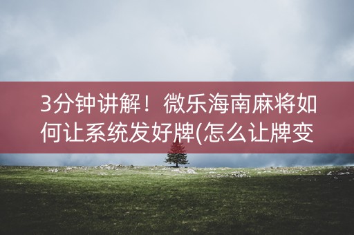 3分钟讲解！微乐海南麻将如何让系统发好牌(怎么让牌变好)