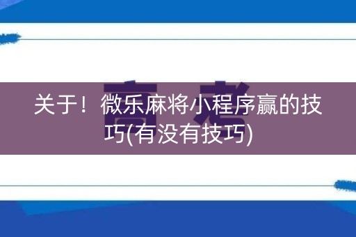 关于！微乐麻将小程序赢的技巧(有没有技巧)