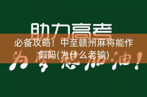 必备攻略！中至赣州麻将能作假吗(为什么老输)