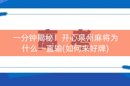 一分钟揭秘！开心泉州麻将为什么一直输(如何来好牌)