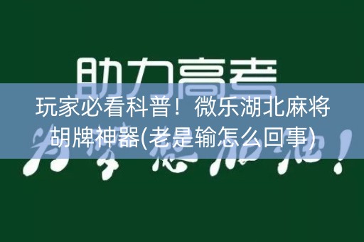 玩家必看科普！微乐湖北麻将胡牌神器(老是输怎么回事)