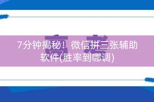7分钟揭秘！微信拼三张辅助软件(胜率到哪调)